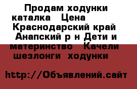 Продам ходунки каталка › Цена ­ 1 200 - Краснодарский край, Анапский р-н Дети и материнство » Качели, шезлонги, ходунки   